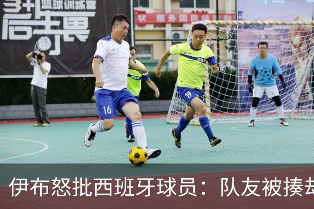 伊布怒批西班牙球员：队友被揍却袖手旁观 这是不职业的行为