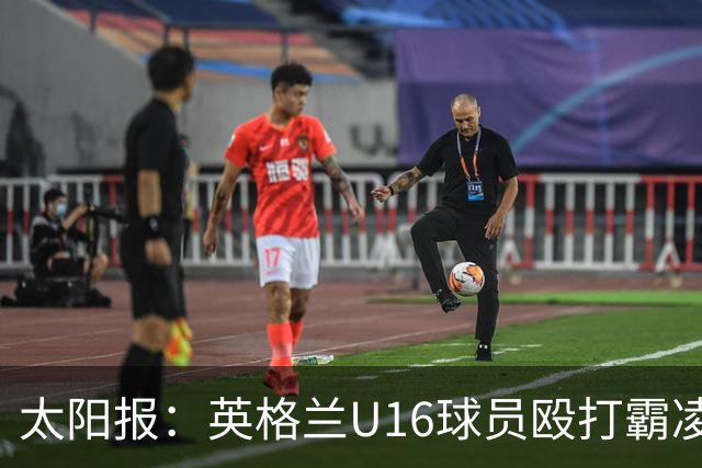 太阳报：英格兰U16球员殴打霸凌队友，围观小将起哄拍视频