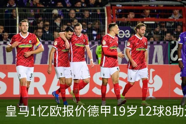 皇马1忆欧报价德甲19岁12球8助边锋，与巴黎、利物浦、阿森纳竞争