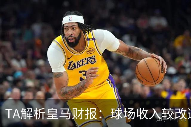 TA解析皇马财报：球场收入较改造前翻番；仍有资金继续引援